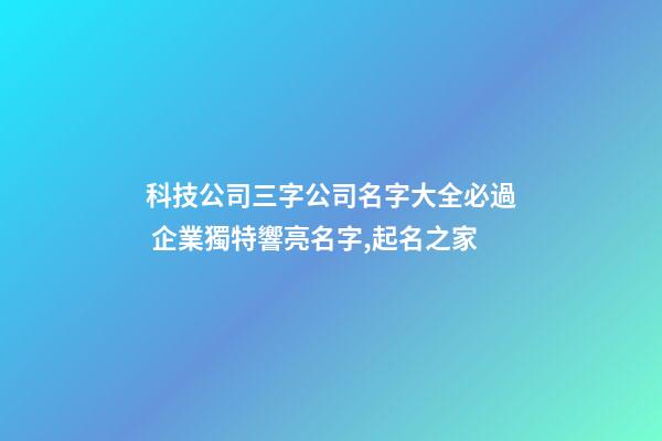 科技公司三字公司名字大全必過 企業獨特響亮名字,起名之家-第1張-公司起名-玄機派